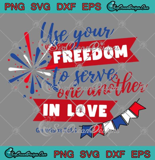 Use Your Freedom To Serve SVG - One Another In Love SVG - Independence Day SVG PNG EPS DXF PDF, Cricut File