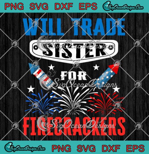 Will Trade Sister For Firecrackers SVG - Funny 4th Of July Family Gift SVG PNG EPS DXF PDF, Cricut File