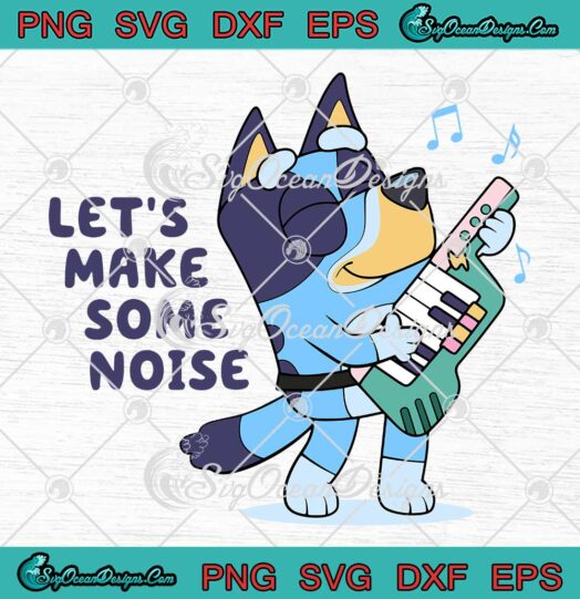 Bluey Let's Make Some Noise SVG - Funny Bluey TV Series SVG PNG EPS DXF PDF, Cricut File