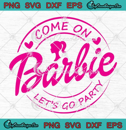 Come On Barbie Let's Go Party SVG - Barbie Movie 2023 Birthday Girl SVG PNG EPS DXF PDF, Cricut File