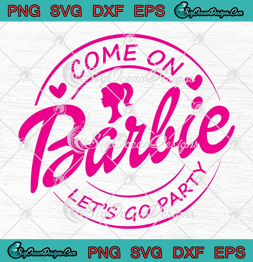 Come On Barbie Let's Go Party SVG - Barbie Movie 2023 Birthday Girl SVG ...