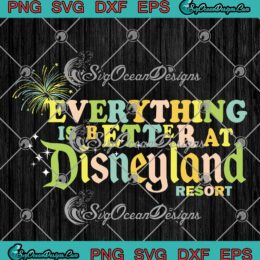 Everything Is Better SVG - At Disneyland Resort SVG - Disneyland 2023 SVG PNG EPS DXF PDF, Cricut File