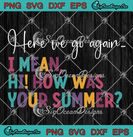 Here We Go Again I Mean SVG - Hi How Was Your Summer SVG PNG EPS DXF PDF, Cricut File