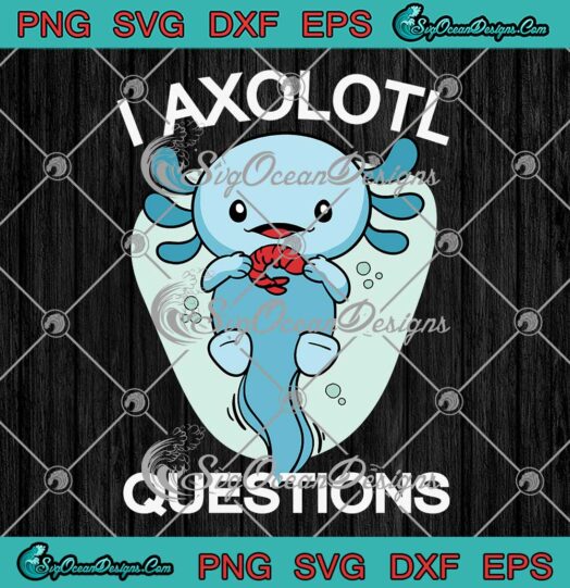 I Axolotl Questions Cute SVG - Axolotl Kawaii Axolotl Lovers SVG PNG EPS DXF PDF, Cricut File