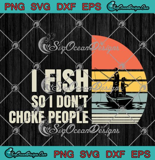 I Fish So I Don't Choke People SVG - Vintage Funny Sayings Fishing SVG PNG EPS DXF PDF, Cricut File