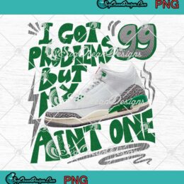 I Got 99 Problems But My Sneakers PNG - Ain't One Match Air Jordan 3 Retro Lucky Green PNG JPG Clipart, Digital Download