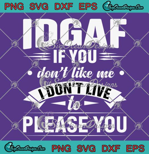 IDGAF If You Don't Like Me SVG - I Don't Live To Please You SVG - Funny Quotes SVG PNG EPS DXF PDF, Cricut File