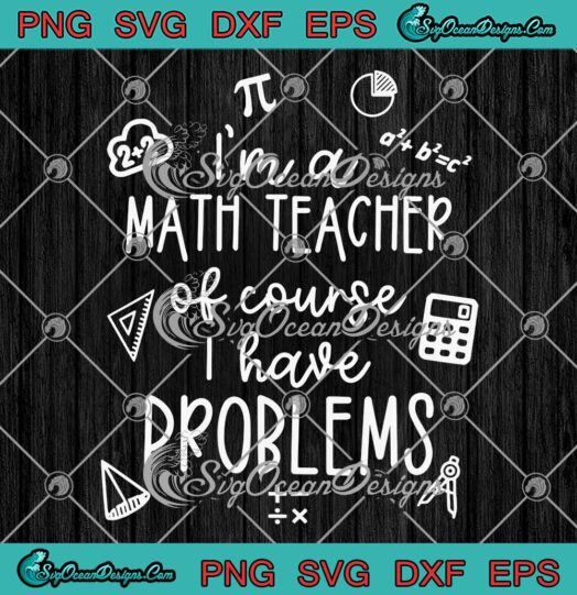 I'm A Math Teacher Of Course SVG - I Have Problems Funny SVG - Teacher Quotes SVG PNG EPS DXF PDF, Cricut File