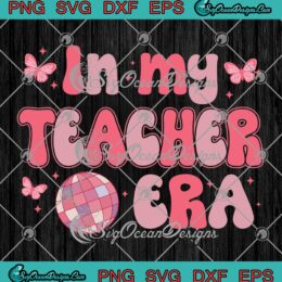 In My Teacher Era Retro Disco SVG - Teacher Back To School SVG PNG EPS DXF PDF, Cricut File