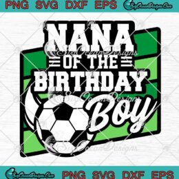 Nana Of The Birthday Boy SVG - Soccer Birthday SVG - Soccer Birthday Nana SVG PNG EPS DXF PDF, Cricut File