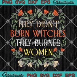 They Didn't Burn Witches SVG - They Burned Women SVG - Feminist Witch Funny SVG PNG EPS DXF PDF, Cricut File