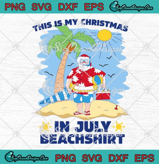 This Is My Christmas In July Beachshirt SVG - Funny Xmas Santa SVG, Summer Vacation SVG PNG EPS DXF PDF, Cricut File