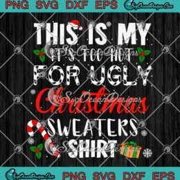 This Is My It's Too Hot For SVG - Ugly Christmas Sweaters Shirt SVG PNG EPS DXF PDF, Cricut File