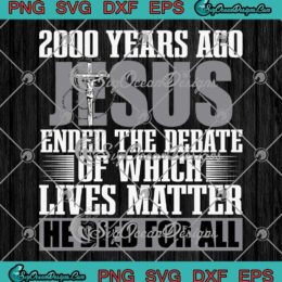 2000 Years Ago Jesus Ended SVG - The Debate Of Which Lives Matter Christian SVG PNG EPS DXF PDF, Cricut File