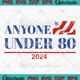 Anyone Under 80 2024 Funny SVG - Election President Congress Term SVG PNG EPS DXF PDF, Cricut File