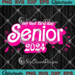 Barbie My Last First Day Senior 2024 SVG - Class Of 2024 Back To School SVG PNG EPS DXF PDF, Cricut File