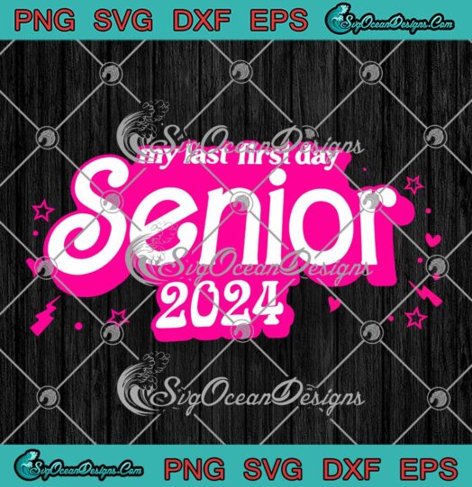 Barbie My Last First Day Senior 2024 SVG - Class Of 2024 Back To School SVG PNG EPS DXF PDF, Cricut File
