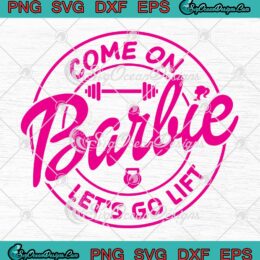Come On Barbie Let's Go Lift SVG - Barbie Movie 2023 SVG - Birthday Girl SVG PNG EPS DXF PDF, Cricut File