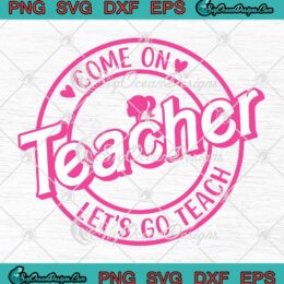 Come On Teacher Let's Go Teach SVG - Barbie Teacher Back To School SVG PNG EPS DXF PDF, Cricut File