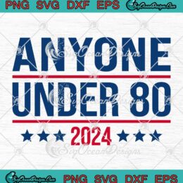 Funny Anyone Under 80 2024 SVG - Vote President Election 2024 SVG PNG EPS DXF PDF, Cricut File
