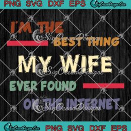 Funny Quote I'm The Best Thing SVG - My Wife Ever Found On The Internet SVG PNG EPS DXF PDF, Cricut File