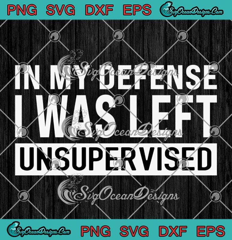 Funny Quote In My Defense SVG - I Was Left Unsupervised SVG PNG EPS DXF