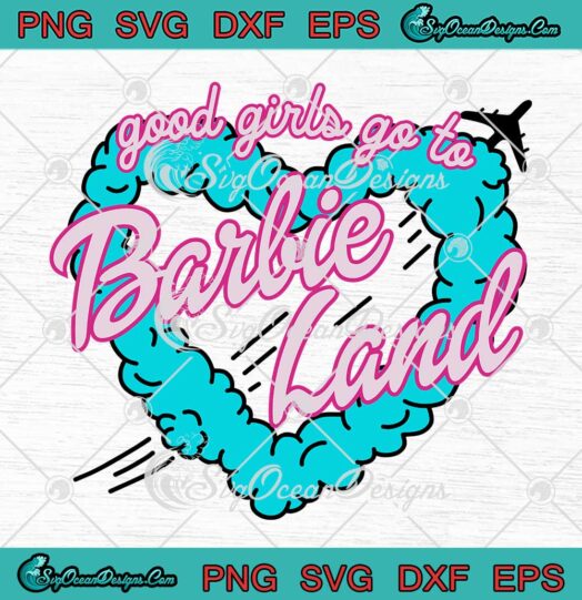 Good Girls Go To Barbie Land SVG - Barbie Oppenheimer Movie 2023 SVG PNG EPS DXF PDF, Cricut File