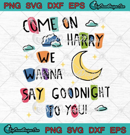 Harry Styles Come On Harry SVG - We Wanna Say Goodnight To You SVG PNG EPS DXF PDF, Cricut File