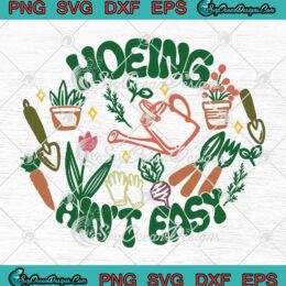 Hoeing Ain't Easy Plant Lovers SVG - Gift For Gardener Gardening SVG PNG EPS DXF PDF, Cricut File
