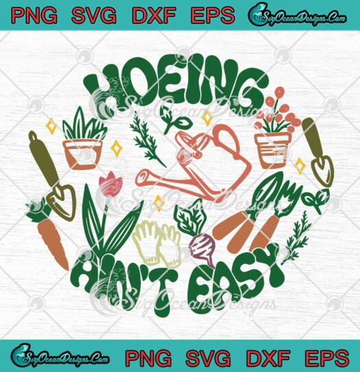 Hoeing Ain't Easy Plant Lovers SVG - Gift For Gardener Gardening SVG PNG EPS DXF PDF, Cricut File