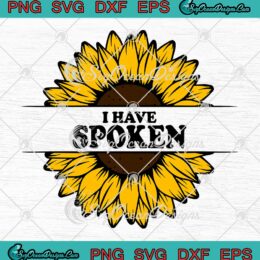 I Have Spoken Sunflower Women SVG - I Have Spoken Funny Quote SVG PNG EPS DXF PDF, Cricut File