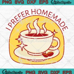 I Prefer Homemade Coffee SVG - Funny Coffee Lovers SVG PNG EPS DXF PDF, Cricut File