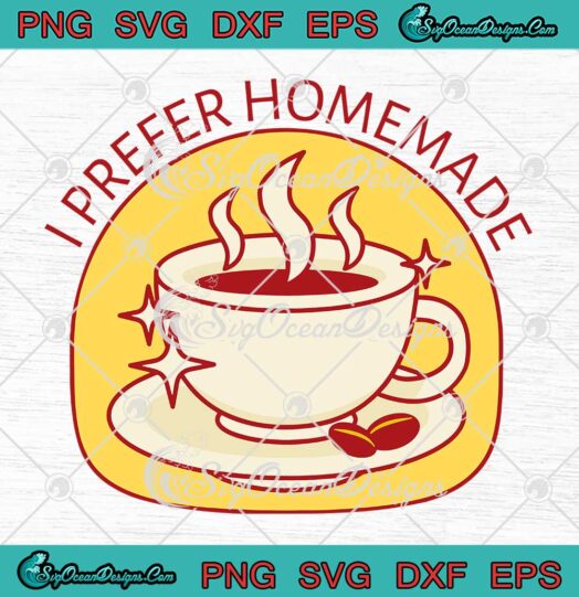 I Prefer Homemade Coffee SVG - Funny Coffee Lovers SVG PNG EPS DXF PDF, Cricut File
