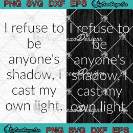 I Refuse To Be Anyone's Shadow SVG - I Cast My Own Light SVG PNG EPS DXF PDF, Cricut File