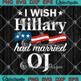 I Wish Hillary Had Married OJ SVG - Anti Hillary Clinton Funny Political SVG PNG EPS DXF PDF, Cricut File