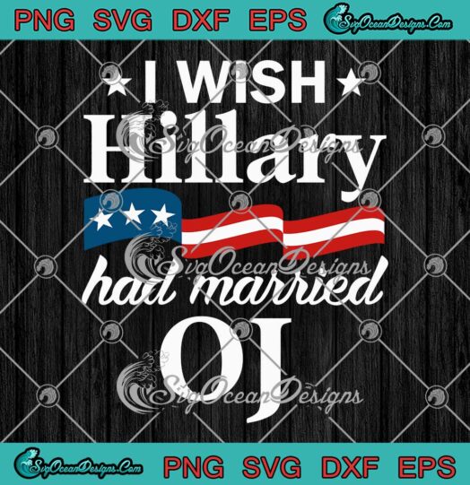 I Wish Hillary Had Married OJ SVG - Anti Hillary Clinton Funny Political SVG PNG EPS DXF PDF, Cricut File