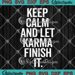 Keep Calm And Let Karma Finish It SVG - Funny Karma Quotes SVG PNG EPS DXF PDF, Cricut File