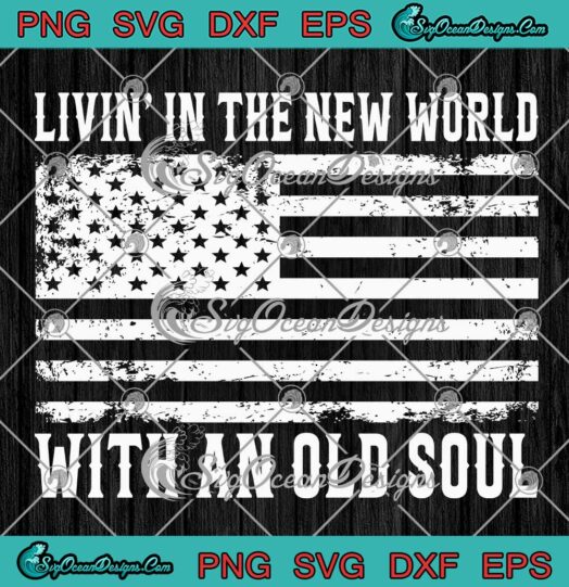 Living In The New World SVG - With An Old Soul SVG - Oliver Anthony American Flag SVG PNG EPS DXF PDF, Cricut File