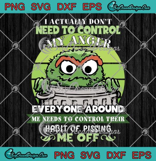 Oscar The Grouch Muppet SVG - I Actually Don't Need To SVG - Control My Anger Funny SVG PNG EPS DXF PDF, Cricut File