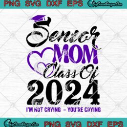 Senior Mom Class Of 2024 SVG - I'm Not Crying You're Crying Teacher Gift SVG PNG EPS DXF PDF, Cricut File