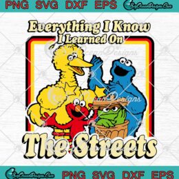 Sesame Street TV Series SVG - Everything I Know I Learned On The Streets SVG PNG EPS DXF PDF, Cricut File