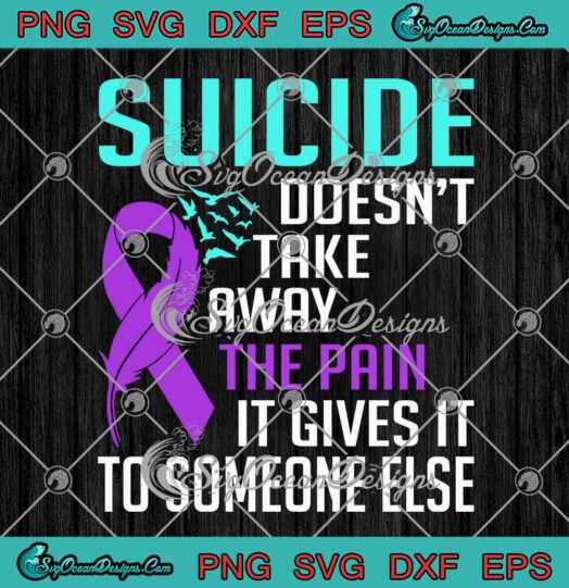 Suicide Doesn't Take Away The Pain SVG - It Gives It To Someone Else SVG PNG EPS DXF PDF, Cricut File