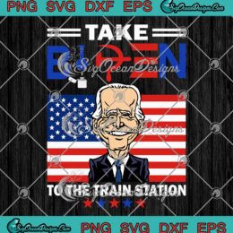 Take Biden To The Train Station SVG - Funny Anti Joe Biden Political SVG PNG EPS DXF PDF, Cricut File