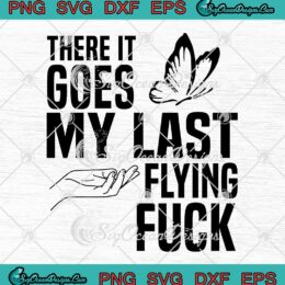 There It Goes My Last Flying Fuck SVG - Butterfly Funny Sarcastic SVG PNG EPS DXF PDF, Cricut File