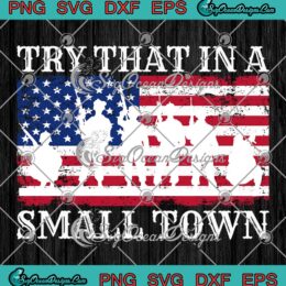 Try That In A Small Town Army SVG - American Flag US Veteran SVG PNG EPS DXF PDF, Cricut File