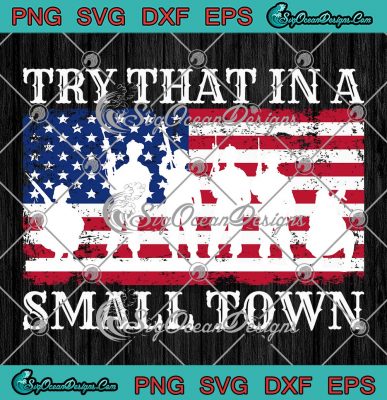 Try That In A Small Town Army SVG - American Flag US Veteran SVG PNG ...