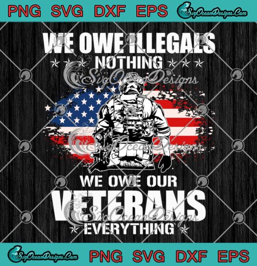 We Owe Illegals Nothing SVG - We Owe Our Veterans Everything SVG PNG EPS DXF PDF, Cricut File