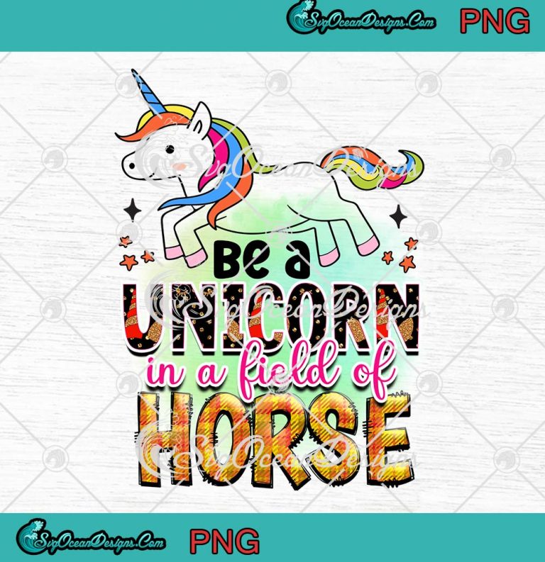 Be A Unicorn In A Field Of Horse PNG - Funny Unicorn Lovers PNG JPG Clipart, Digital Download