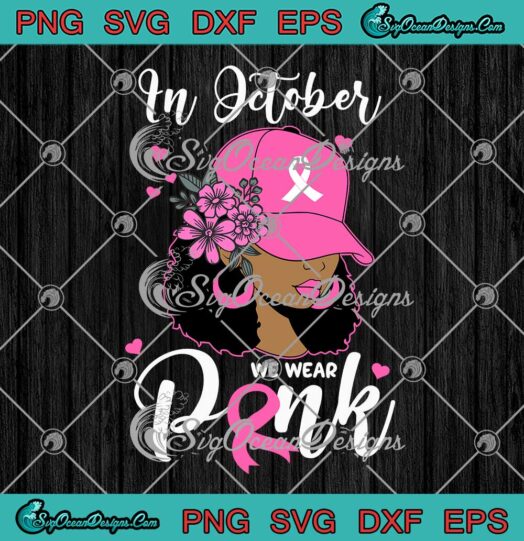 Black Girl In October We Wear Pink SVG - Breast Cancer Awareness SVG PNG EPS DXF PDF, Cricut File