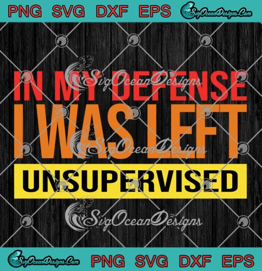 Cool Funny Quote In My Defense SVG - I Was Left Unsupervised SVG PNG EPS DXF PDF, Cricut File